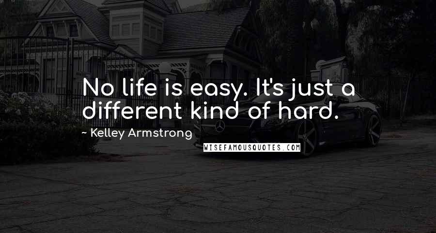 Kelley Armstrong Quotes: No life is easy. It's just a different kind of hard.