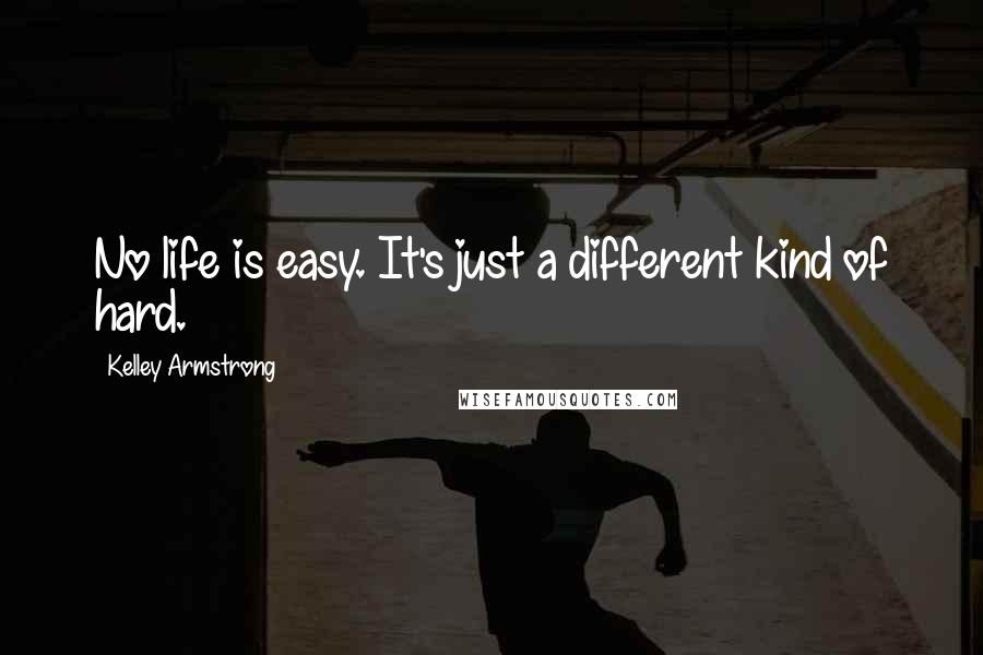 Kelley Armstrong Quotes: No life is easy. It's just a different kind of hard.