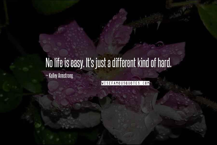 Kelley Armstrong Quotes: No life is easy. It's just a different kind of hard.