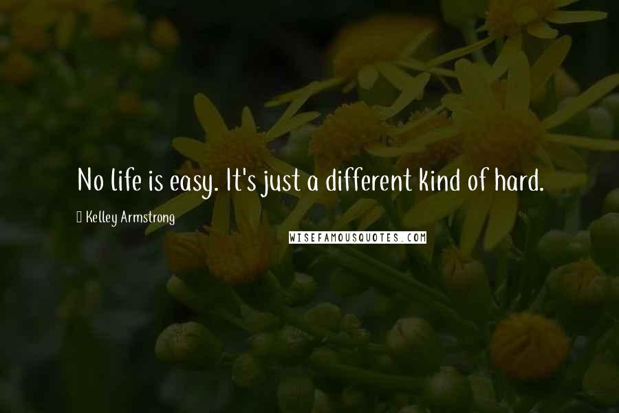 Kelley Armstrong Quotes: No life is easy. It's just a different kind of hard.