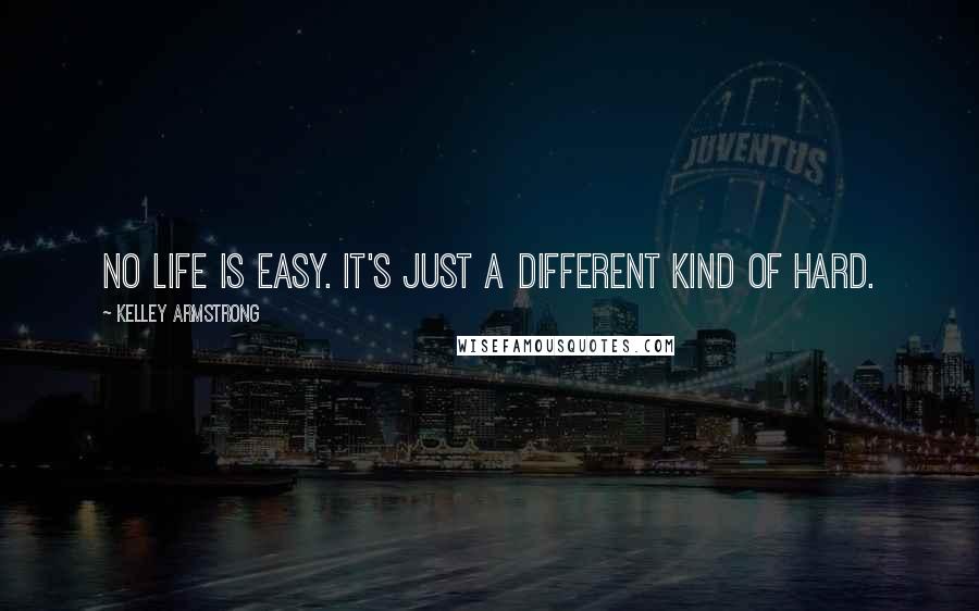 Kelley Armstrong Quotes: No life is easy. It's just a different kind of hard.