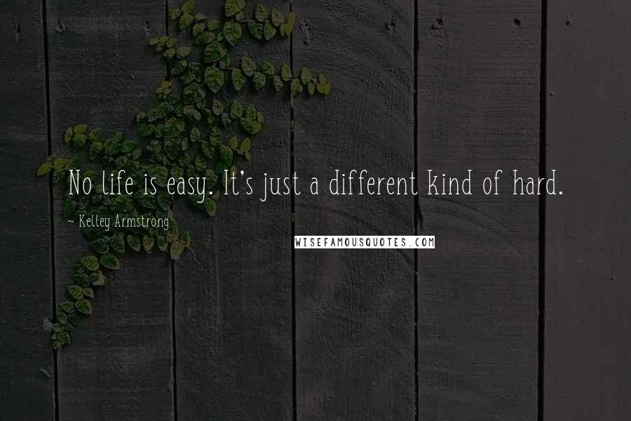 Kelley Armstrong Quotes: No life is easy. It's just a different kind of hard.