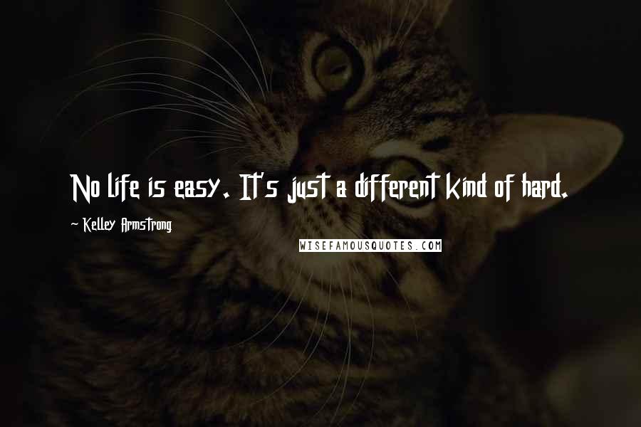 Kelley Armstrong Quotes: No life is easy. It's just a different kind of hard.