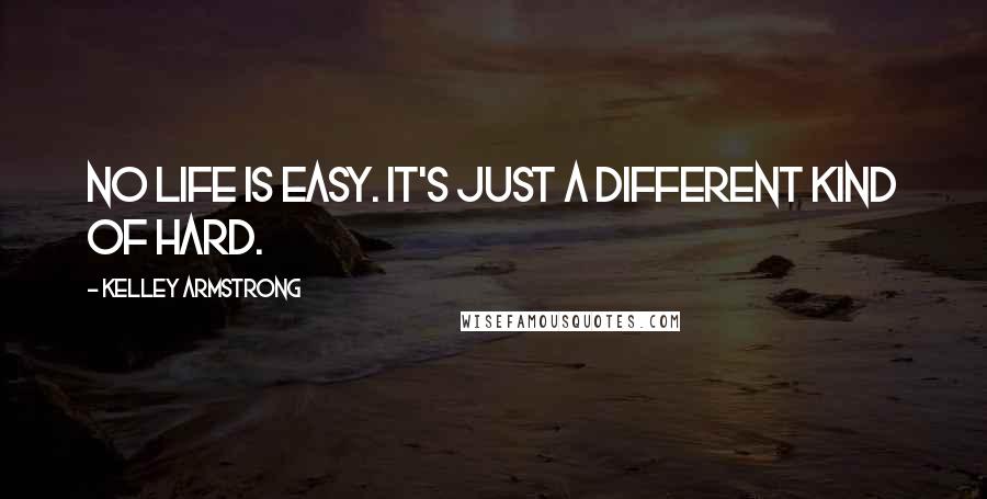 Kelley Armstrong Quotes: No life is easy. It's just a different kind of hard.