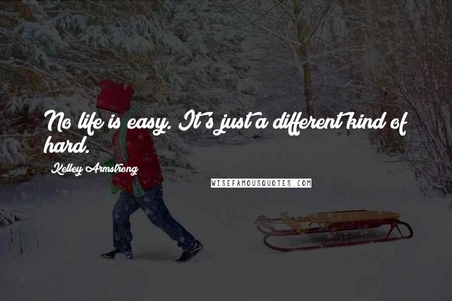 Kelley Armstrong Quotes: No life is easy. It's just a different kind of hard.