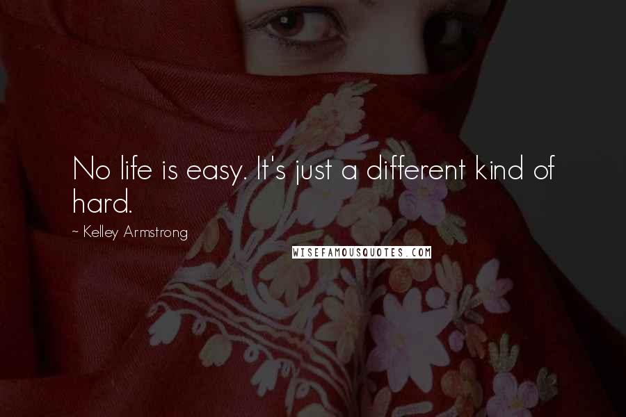 Kelley Armstrong Quotes: No life is easy. It's just a different kind of hard.