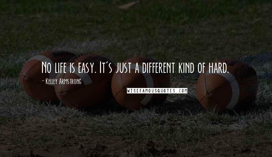 Kelley Armstrong Quotes: No life is easy. It's just a different kind of hard.