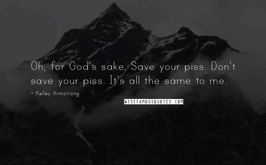 Kelley Armstrong Quotes: Oh, for God's sake. Save your piss. Don't save your piss. It's all the same to me.