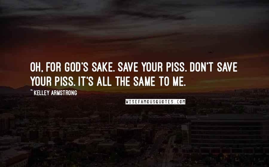 Kelley Armstrong Quotes: Oh, for God's sake. Save your piss. Don't save your piss. It's all the same to me.