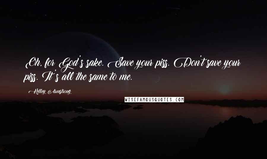 Kelley Armstrong Quotes: Oh, for God's sake. Save your piss. Don't save your piss. It's all the same to me.