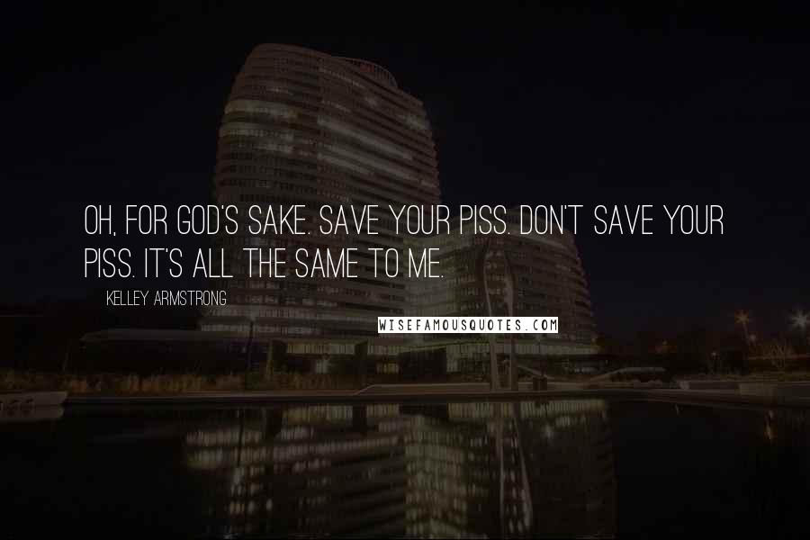 Kelley Armstrong Quotes: Oh, for God's sake. Save your piss. Don't save your piss. It's all the same to me.