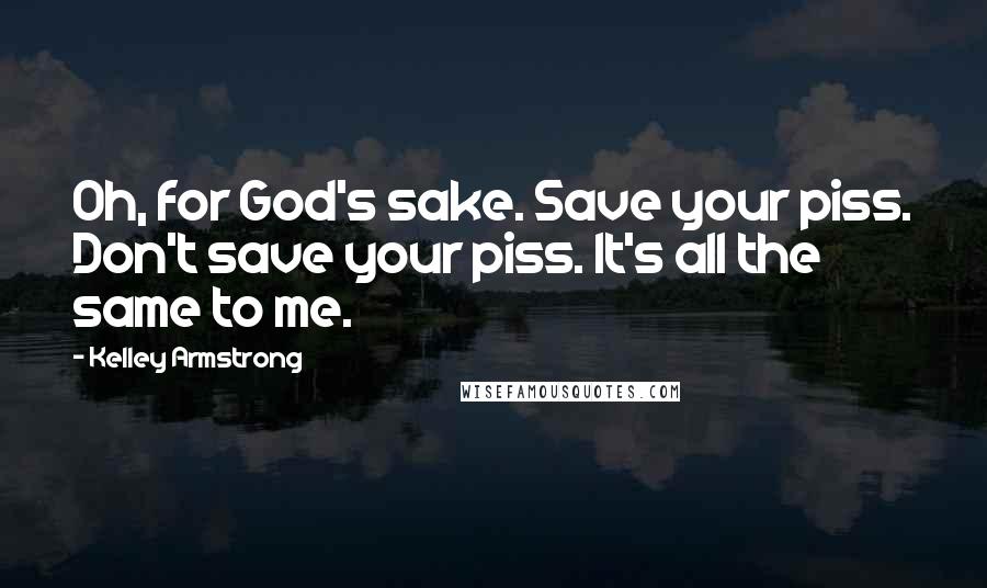 Kelley Armstrong Quotes: Oh, for God's sake. Save your piss. Don't save your piss. It's all the same to me.
