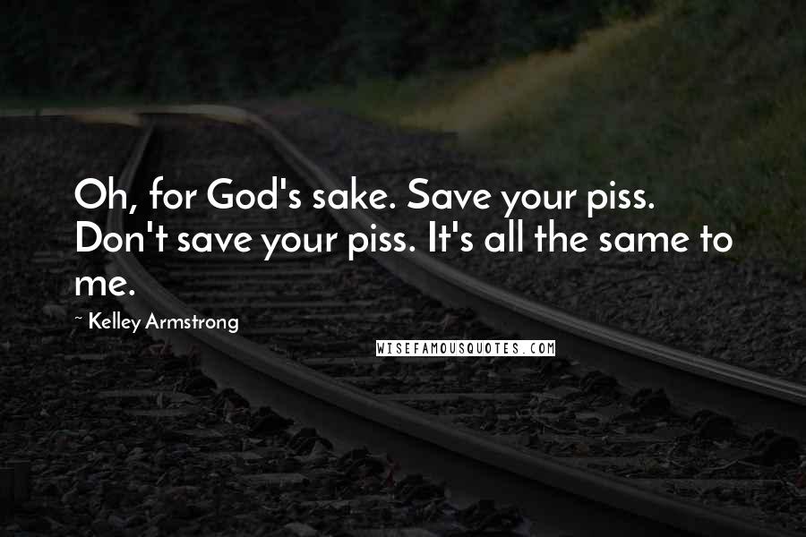 Kelley Armstrong Quotes: Oh, for God's sake. Save your piss. Don't save your piss. It's all the same to me.