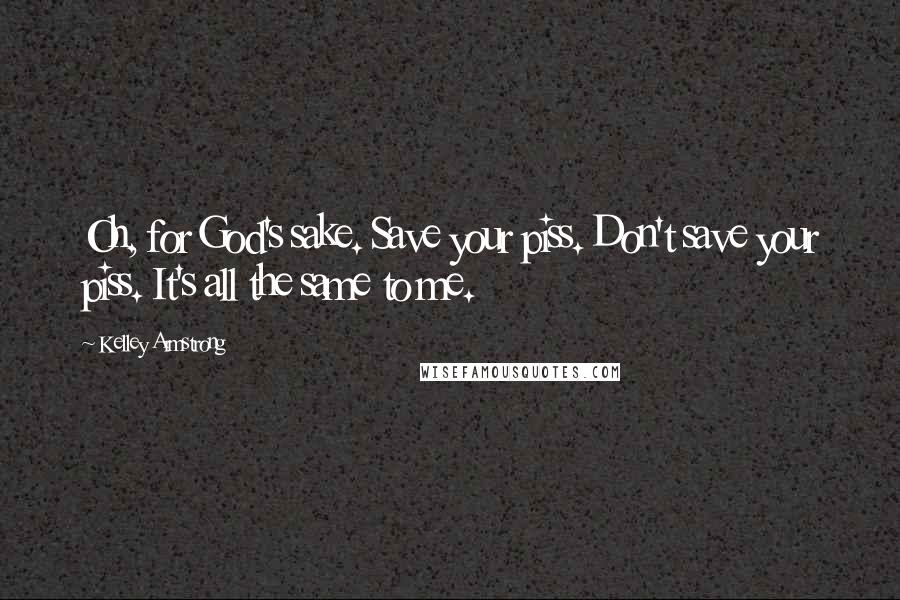 Kelley Armstrong Quotes: Oh, for God's sake. Save your piss. Don't save your piss. It's all the same to me.