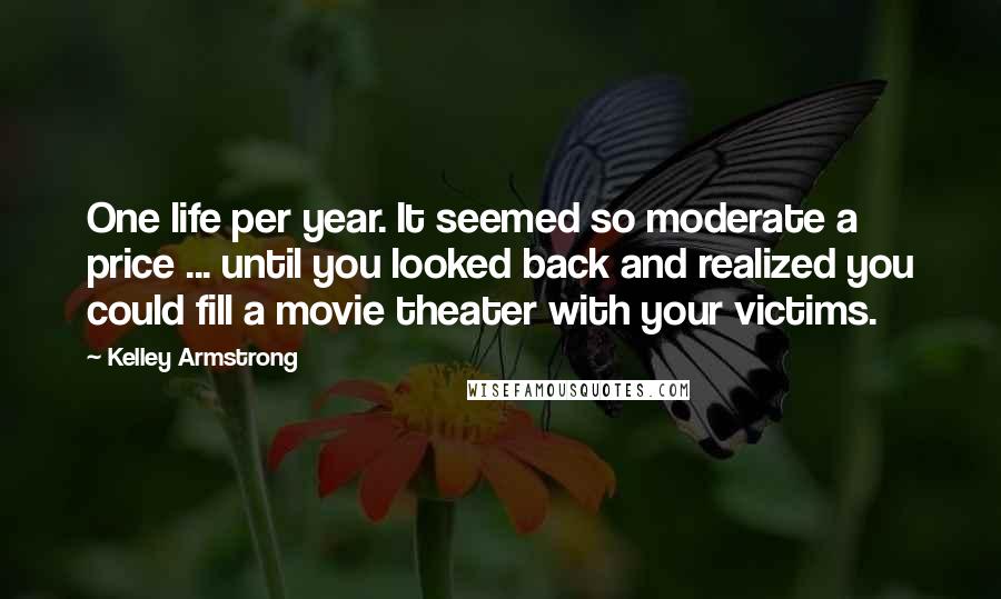 Kelley Armstrong Quotes: One life per year. It seemed so moderate a price ... until you looked back and realized you could fill a movie theater with your victims.