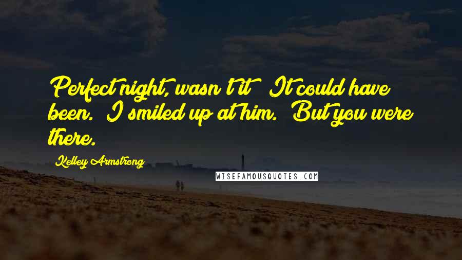 Kelley Armstrong Quotes: Perfect night, wasn't it?""It could have been." I smiled up at him. "But you were there.