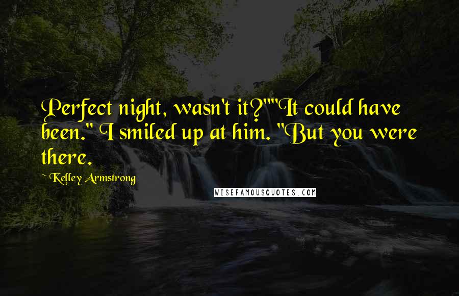 Kelley Armstrong Quotes: Perfect night, wasn't it?""It could have been." I smiled up at him. "But you were there.