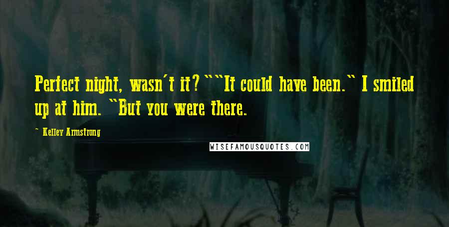 Kelley Armstrong Quotes: Perfect night, wasn't it?""It could have been." I smiled up at him. "But you were there.