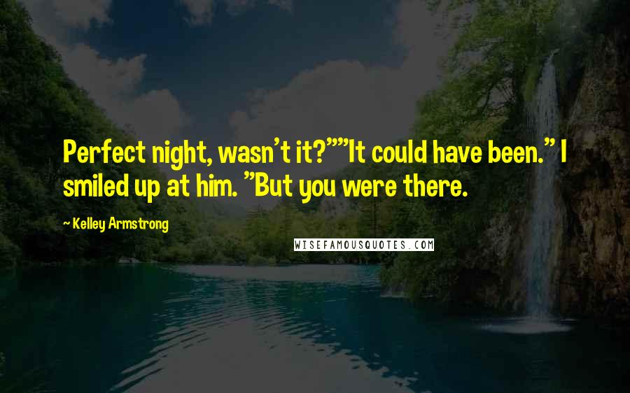 Kelley Armstrong Quotes: Perfect night, wasn't it?""It could have been." I smiled up at him. "But you were there.