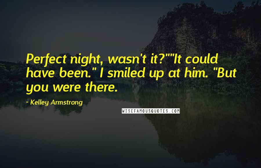 Kelley Armstrong Quotes: Perfect night, wasn't it?""It could have been." I smiled up at him. "But you were there.