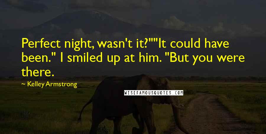 Kelley Armstrong Quotes: Perfect night, wasn't it?""It could have been." I smiled up at him. "But you were there.