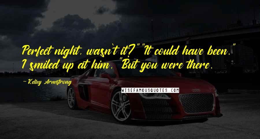 Kelley Armstrong Quotes: Perfect night, wasn't it?""It could have been." I smiled up at him. "But you were there.