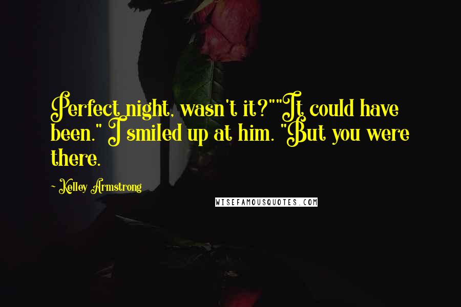 Kelley Armstrong Quotes: Perfect night, wasn't it?""It could have been." I smiled up at him. "But you were there.