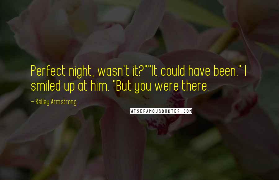 Kelley Armstrong Quotes: Perfect night, wasn't it?""It could have been." I smiled up at him. "But you were there.