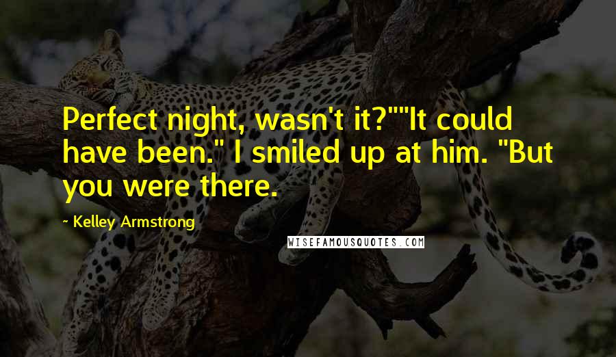 Kelley Armstrong Quotes: Perfect night, wasn't it?""It could have been." I smiled up at him. "But you were there.