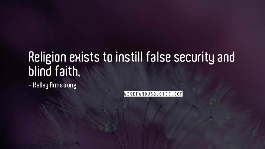 Kelley Armstrong Quotes: Religion exists to instill false security and blind faith,