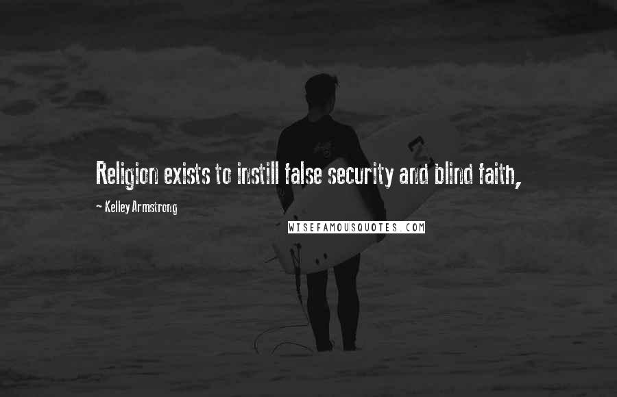 Kelley Armstrong Quotes: Religion exists to instill false security and blind faith,