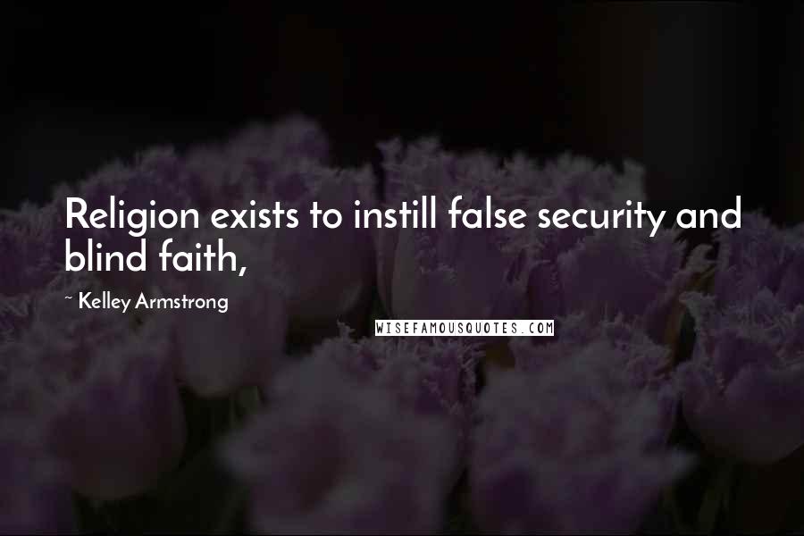 Kelley Armstrong Quotes: Religion exists to instill false security and blind faith,