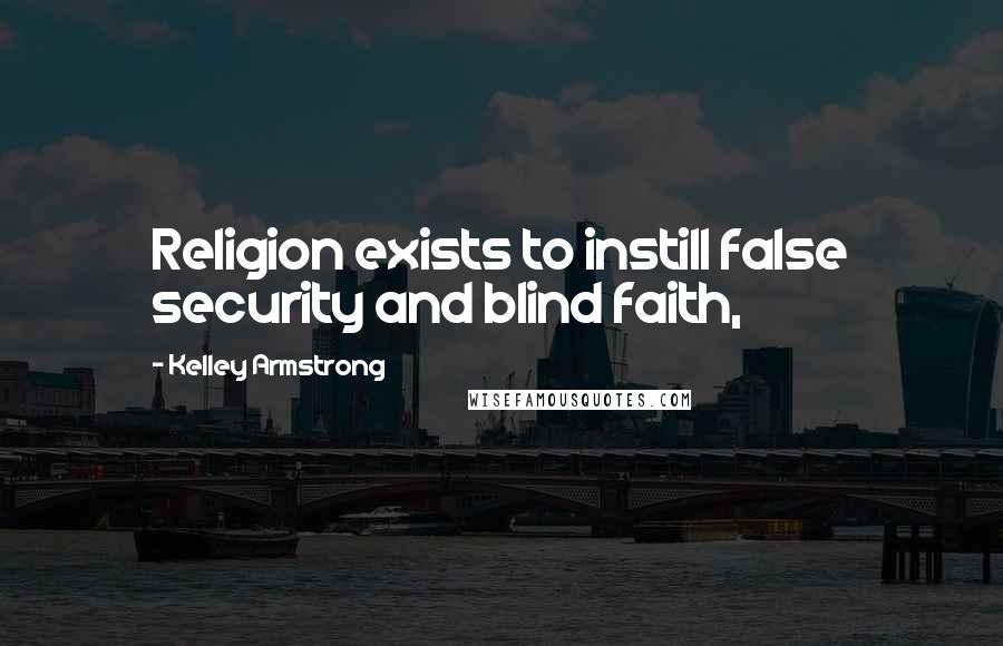 Kelley Armstrong Quotes: Religion exists to instill false security and blind faith,