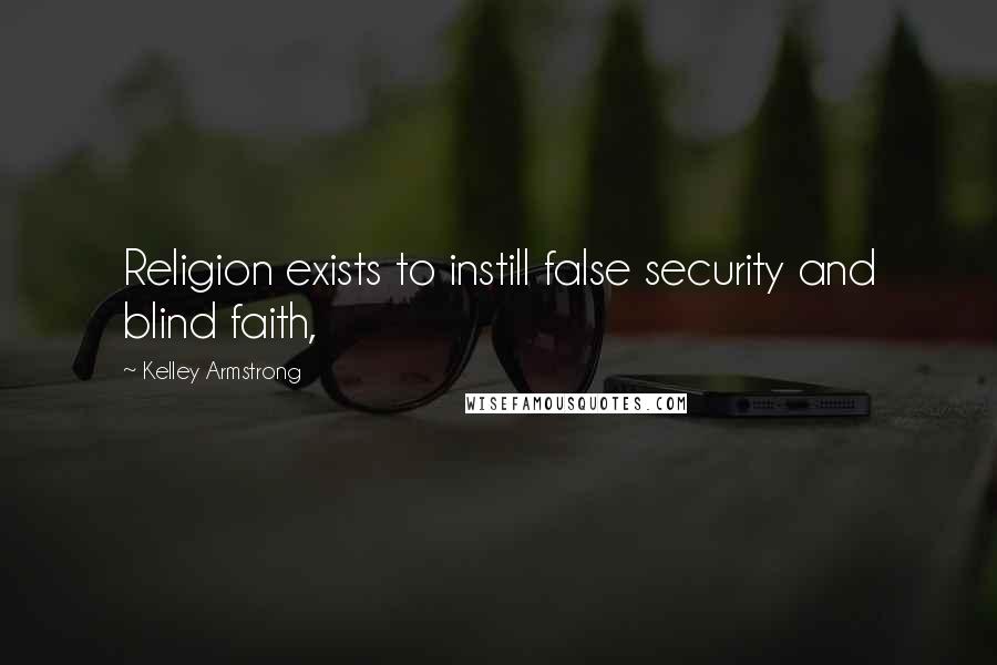 Kelley Armstrong Quotes: Religion exists to instill false security and blind faith,