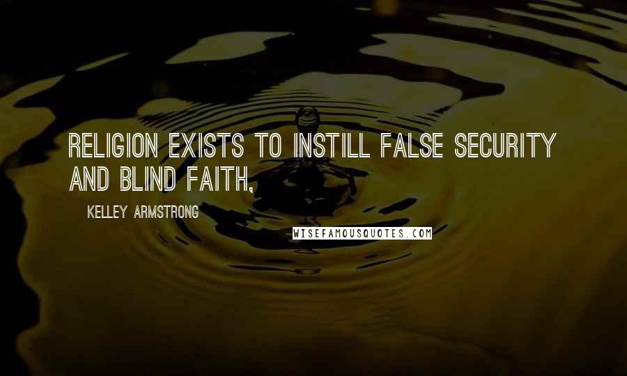 Kelley Armstrong Quotes: Religion exists to instill false security and blind faith,