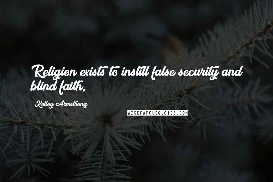 Kelley Armstrong Quotes: Religion exists to instill false security and blind faith,