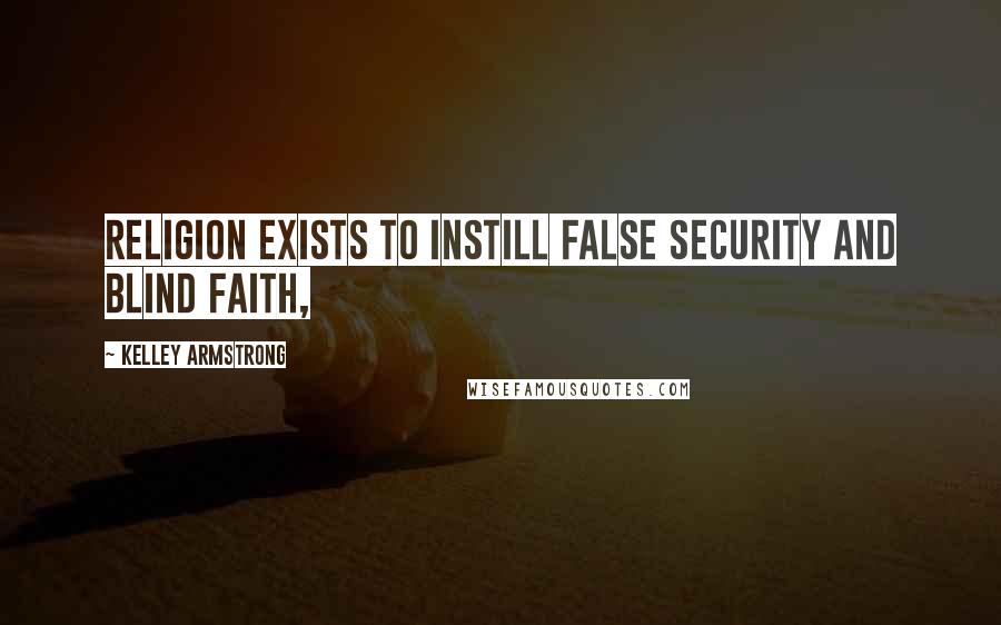 Kelley Armstrong Quotes: Religion exists to instill false security and blind faith,