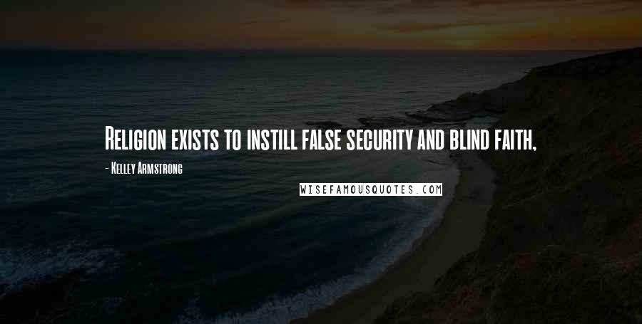 Kelley Armstrong Quotes: Religion exists to instill false security and blind faith,