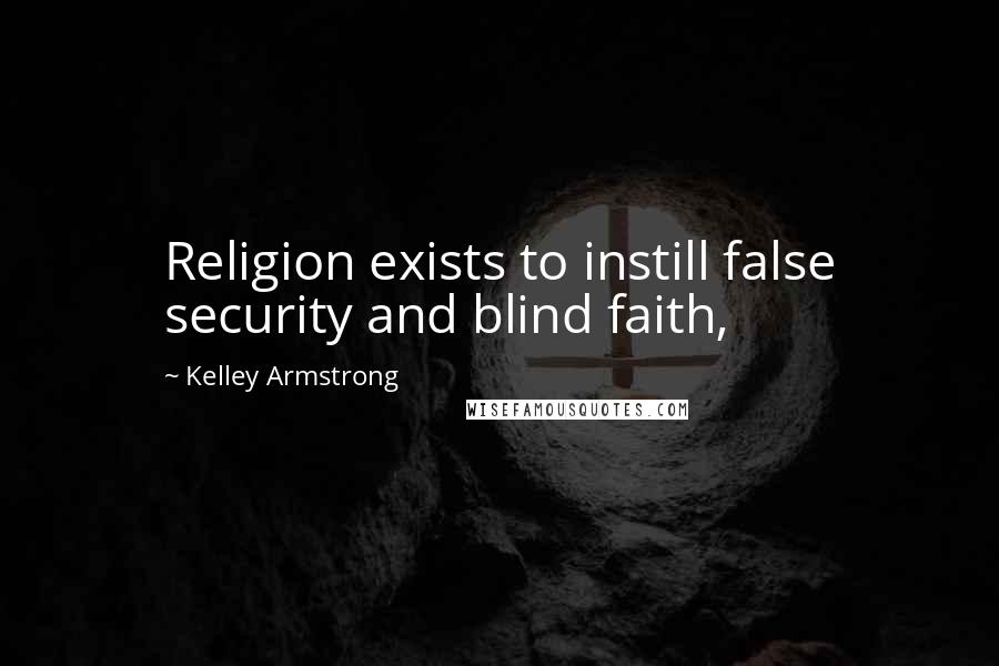 Kelley Armstrong Quotes: Religion exists to instill false security and blind faith,