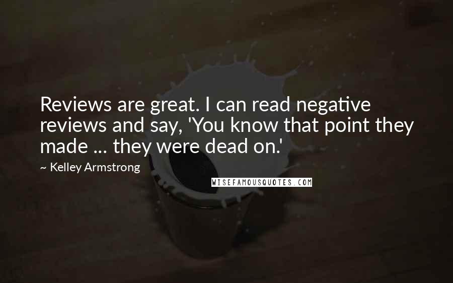 Kelley Armstrong Quotes: Reviews are great. I can read negative reviews and say, 'You know that point they made ... they were dead on.'