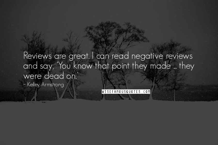 Kelley Armstrong Quotes: Reviews are great. I can read negative reviews and say, 'You know that point they made ... they were dead on.'