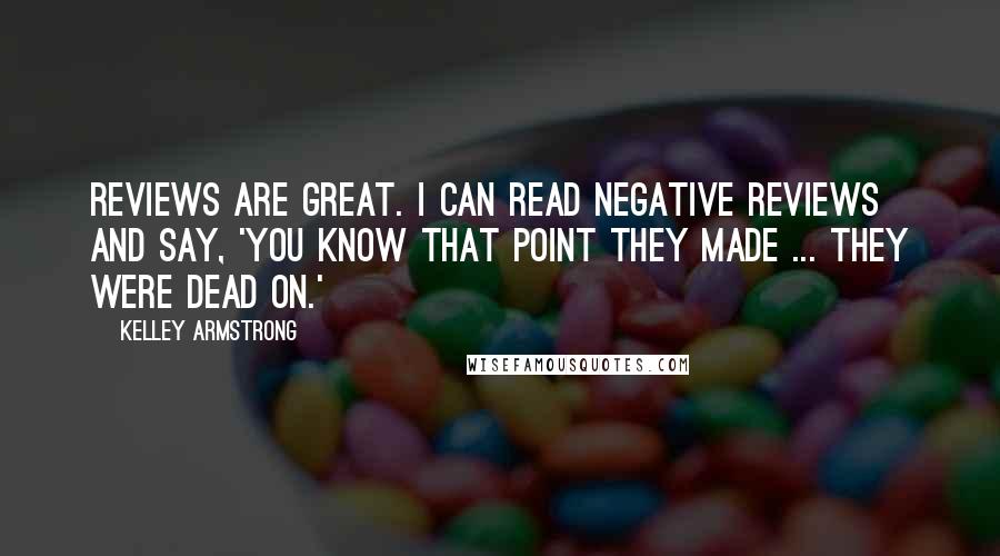 Kelley Armstrong Quotes: Reviews are great. I can read negative reviews and say, 'You know that point they made ... they were dead on.'