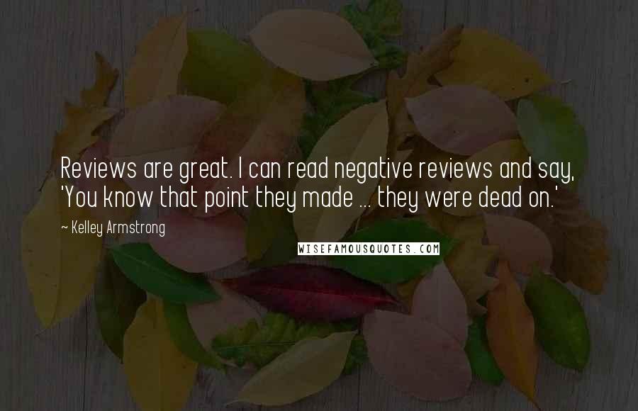 Kelley Armstrong Quotes: Reviews are great. I can read negative reviews and say, 'You know that point they made ... they were dead on.'