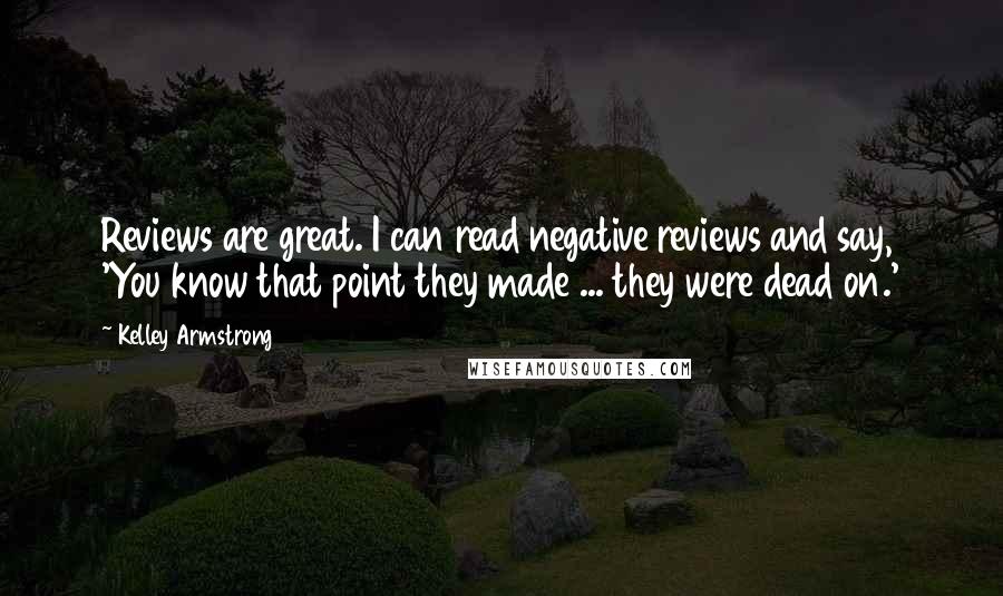 Kelley Armstrong Quotes: Reviews are great. I can read negative reviews and say, 'You know that point they made ... they were dead on.'