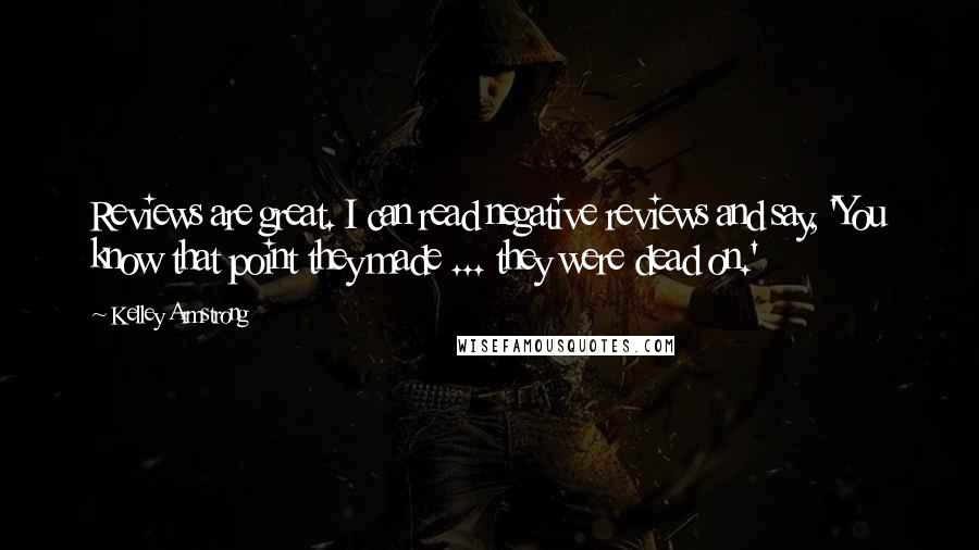 Kelley Armstrong Quotes: Reviews are great. I can read negative reviews and say, 'You know that point they made ... they were dead on.'