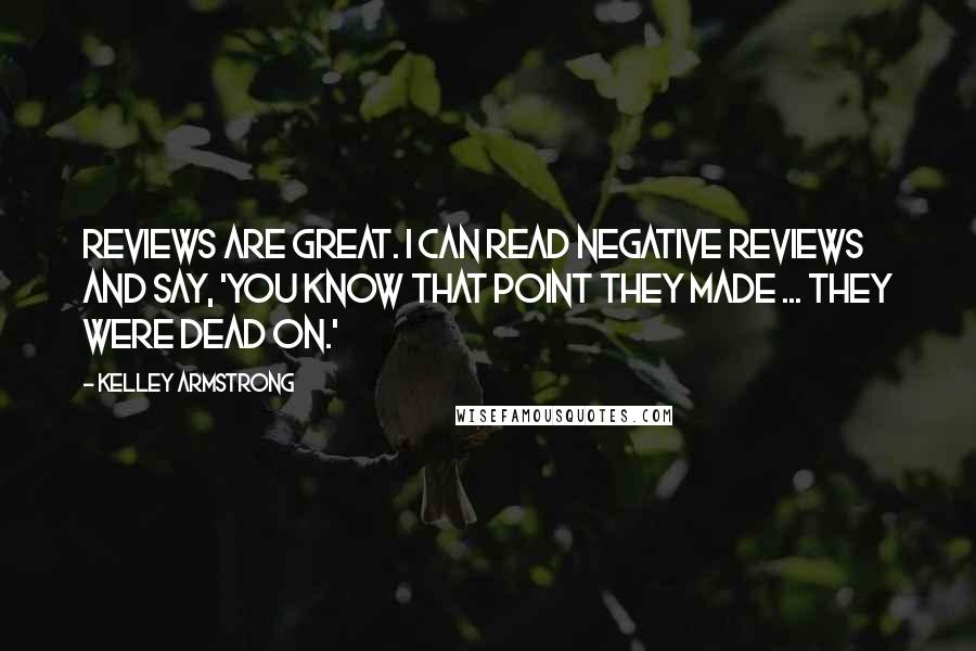 Kelley Armstrong Quotes: Reviews are great. I can read negative reviews and say, 'You know that point they made ... they were dead on.'