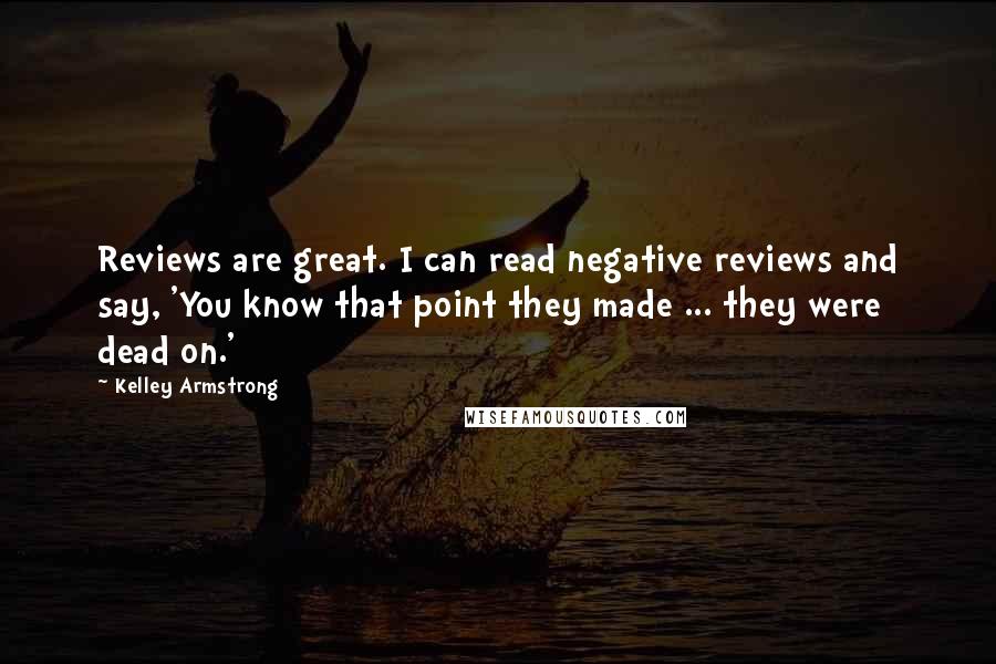 Kelley Armstrong Quotes: Reviews are great. I can read negative reviews and say, 'You know that point they made ... they were dead on.'