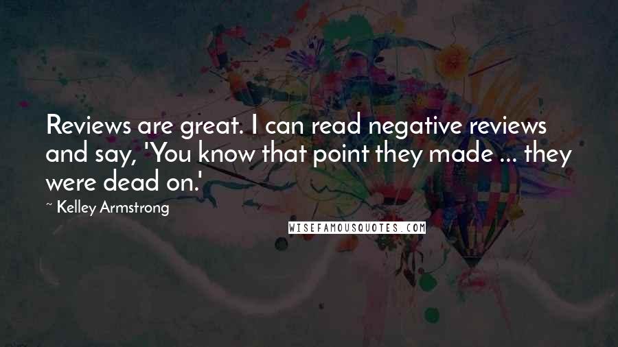 Kelley Armstrong Quotes: Reviews are great. I can read negative reviews and say, 'You know that point they made ... they were dead on.'