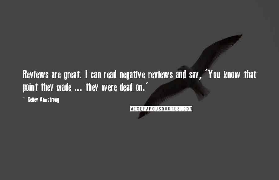 Kelley Armstrong Quotes: Reviews are great. I can read negative reviews and say, 'You know that point they made ... they were dead on.'