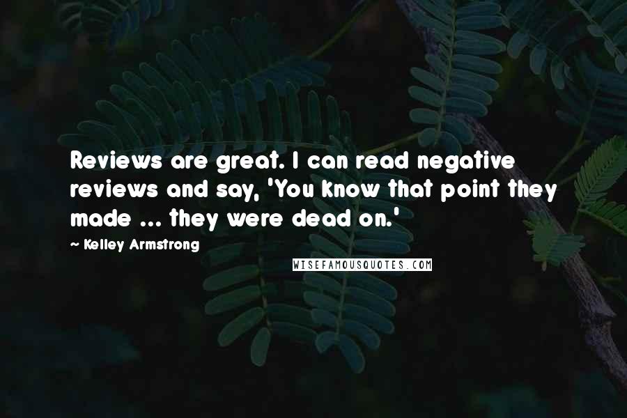 Kelley Armstrong Quotes: Reviews are great. I can read negative reviews and say, 'You know that point they made ... they were dead on.'